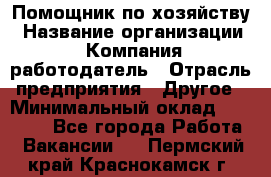 Помощник по хозяйству › Название организации ­ Компания-работодатель › Отрасль предприятия ­ Другое › Минимальный оклад ­ 30 000 - Все города Работа » Вакансии   . Пермский край,Краснокамск г.